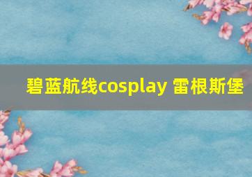 碧蓝航线cosplay 雷根斯堡